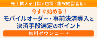 資料ダウンロード：【ホワイトペーパー】売上拡大を目指す店舗・施設経営者様、必見！今すぐ始める！モバイルオーダー・事前決済導入と決済手段選定のポイント