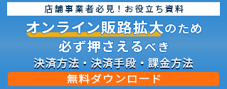 資料ダウンロード：業態別に徹底解説！オンラインに販路を拡大するときに必ず押さえるべき決済スキーム・決済手段・課金方法