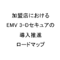 加盟店におけるEMV3-Dセキュア導入推進ロードマップ