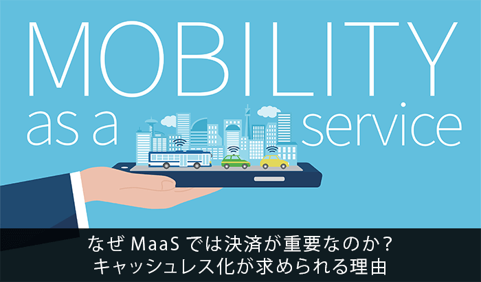 なぜMaaSでは決済が重要なのか?キャッシュレス化が求められる理由