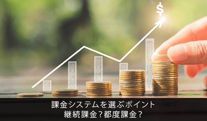 課金システムを選ぶポイント｜継続課金？都度課金？