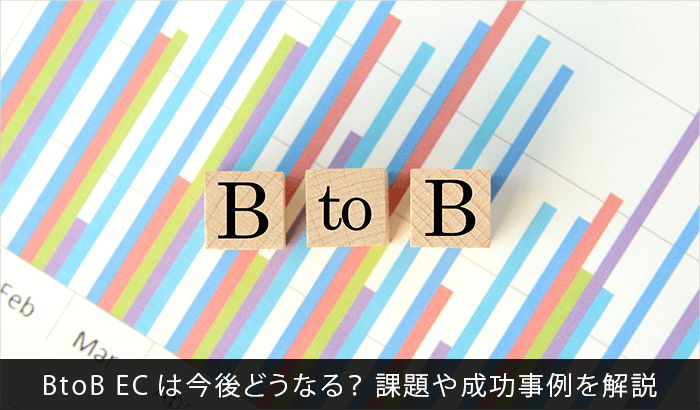 BtoB ECは今後どうなる?課題や成功事例を解説