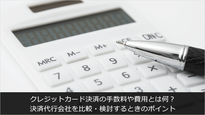 クレジットカード決済の手数料や費用とは何？決済代行会社を比較・検討するときのポイント