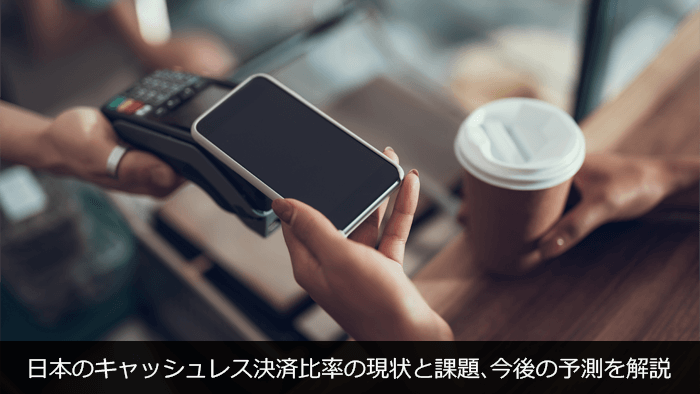 日本のキャッシュレス決済比率の現状と課題、今後の予測を解説