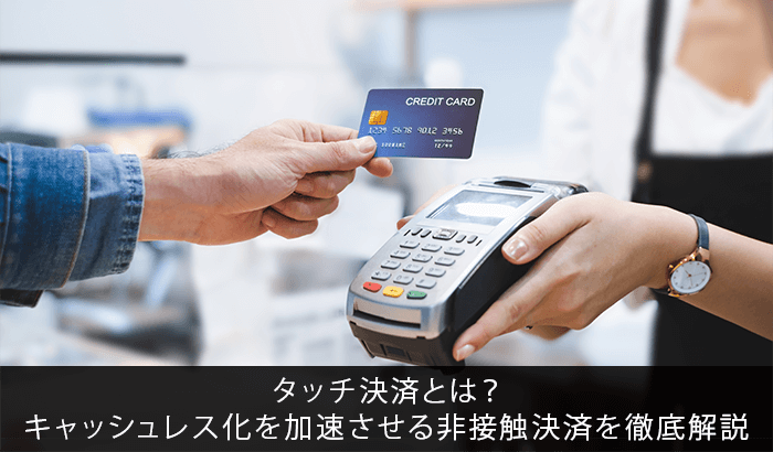 タッチ決済とは?キャッシュレス化を加速させる非接触決済を徹底解説