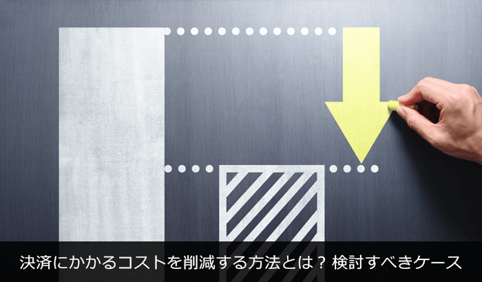 決済にかかるコストを削減する方法とは?検討すべきケース
