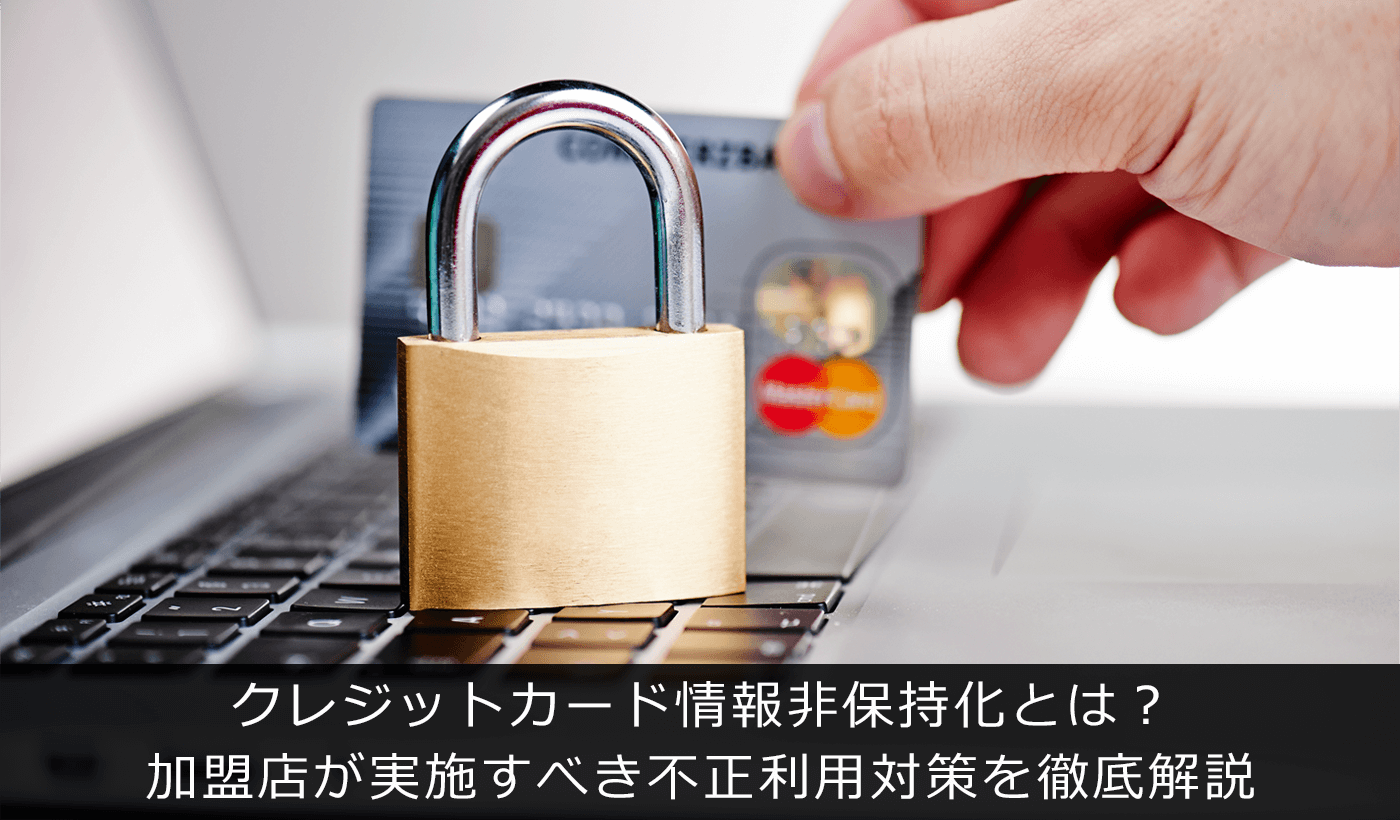 クレジットカード情報非保持化とは?加盟店が実施すべき不正利用対策を徹底解説