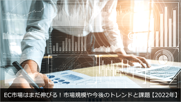 EC市場はまだ伸びる！市場規模や今後のトレンドと課題【2022年】