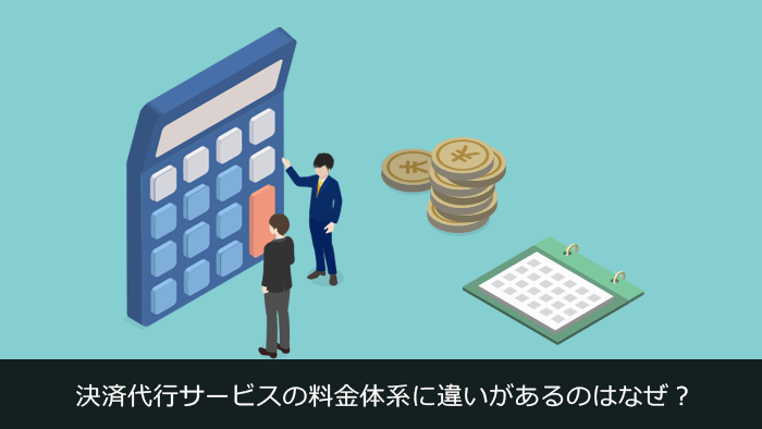 決済代行サービスの料金体系に違いがあるのはなぜ？