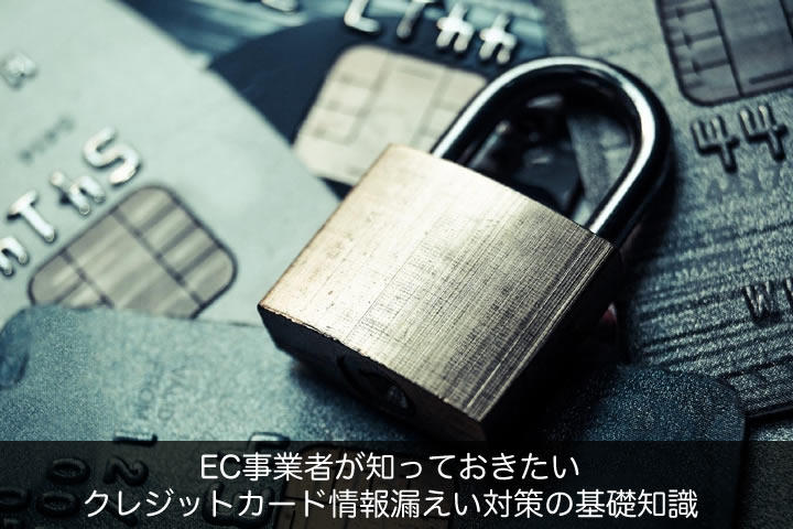EC事業者が知っておきたいクレジットカード情報漏えい対策の基礎知識