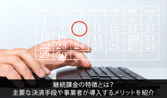 継続課金の特徴とは？主要な決済手段や事業者が導入するメリットを紹介