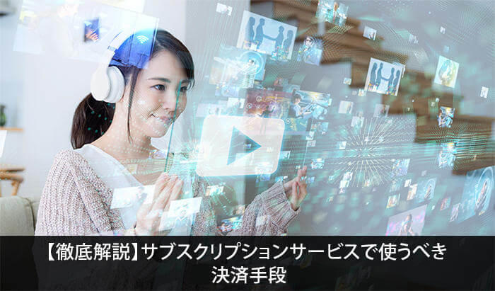 【徹底解説】サブスクリプションサービスで使うべき決済手段3選