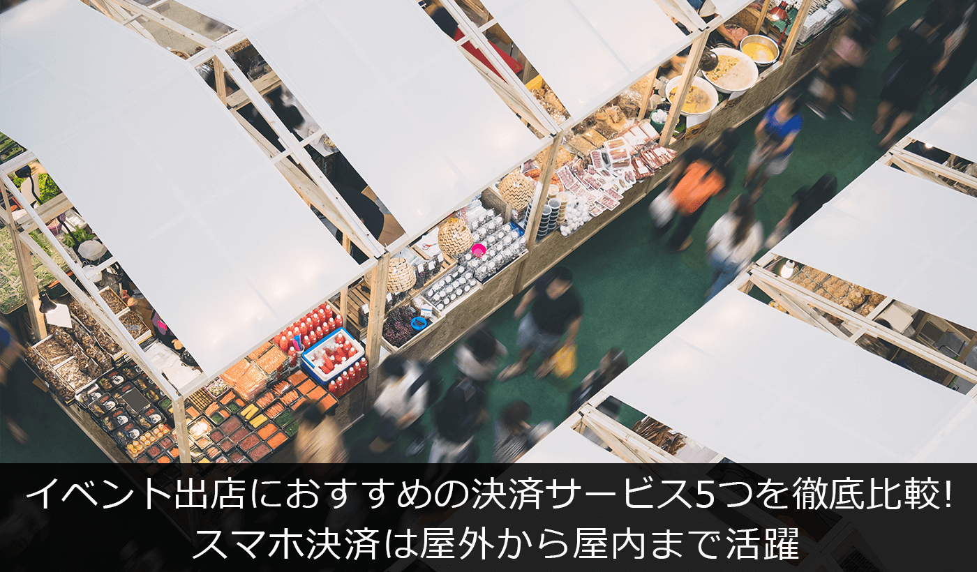 イベント出店におすすめの決済サービス5つを徹底比較！スマホ決済は屋外から屋内まで活躍